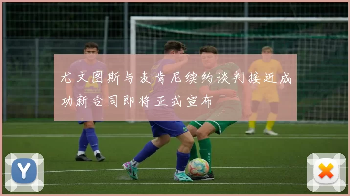 尤文图斯与麦肯尼续约谈判接近成功新合同即将正式宣布
