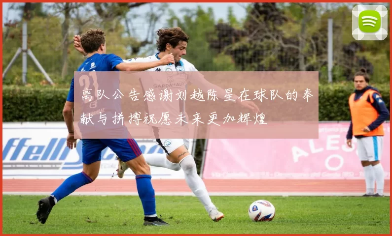 离队公告感谢刘越陈星在球队的奉献与拼搏祝愿未来更加辉煌
