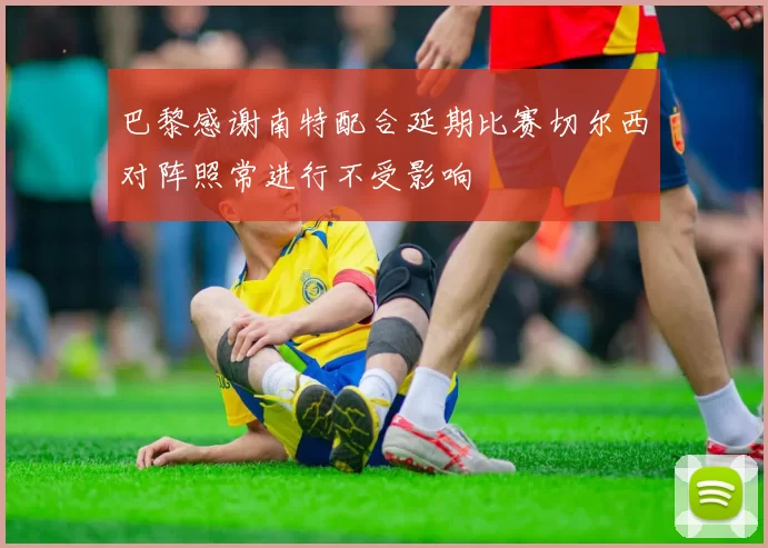 巴黎感谢南特配合延期比赛切尔西对阵照常进行不受影响