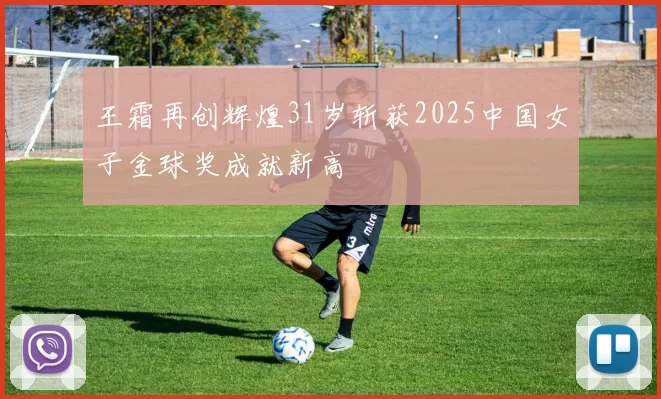 王霜再创辉煌31岁斩获2025中国女子金球奖成就新高