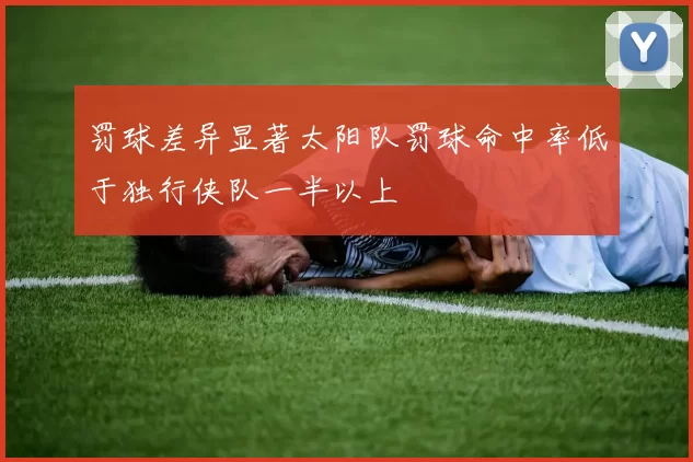 罚球差异显著太阳队罚球命中率低于独行侠队一半以上
