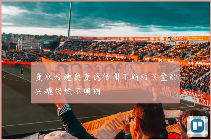 曼联与迪奥曼德传闻不断对戈登的兴趣仍然不明朗